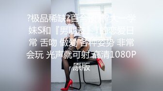 ?极品稀缺?百合预警?大一学妹S和『男朋友』T的恋爱日常 舌吻 做爱 各种姿势 非常会玩 光声就可射 高清1080P原版