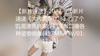 【新片速遞】2022-5-6新片速递《大内密探008》约了个饥渴漂亮良家少妇深喉口爆各种姿势啪啪[497MB/FLV/01:11:04]