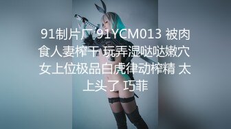 91制片厂 91YCM013 被肉食人妻榨干 玩弄湿哒哒嫩穴 女上位极品白虎律动榨精 太上头了 巧菲