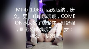 [MP4/ 1.06G] 西双版纳，唐文。男：哇哇哦哦哦，COME ON水太多了我爱你，好舒服，叫老公哦哦哦卧槽。 女：老公，爱死啦