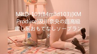 MILD-103(84mild103)[KMProduce]及川奈央の超高級癒し系おもてなしソープランド