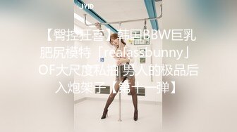 【臀控狂喜】韩国BBW巨乳肥尻模特「realassbunny」OF大尺度私拍 男人的极品后入炮架子【第十一弹】