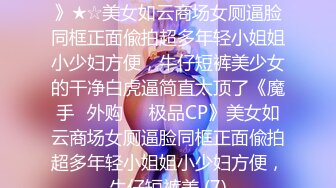 ★☆《魔手☛外购☀️极品CP》★☆美女如云商场女厕逼脸同框正面偸拍超多年轻小姐姐小少妇方便，牛仔短裤美少女的干净白虎逼简直太顶了《魔手☛外购☀️极品CP》美女如云商场女厕逼脸同框正面偸拍超多年轻小姐姐小少妇方便，牛仔短裤美 (7)