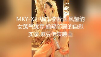 MKY-XP-001.李蓉蓉.风骚韵女荡气犹存.偷窥邻居的自慰实录.麻豆传媒映画