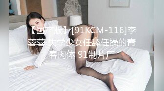 【国产版】[91KCM-118]李蓉蓉 失学少女任舔任操的青春肉体 91制片厂