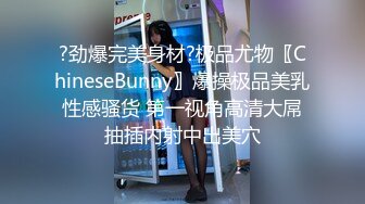 ?劲爆完美身材?极品尤物〖ChineseBunny〗爆操极品美乳性感骚货 第一视角高清大屌抽插内射中出美穴