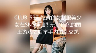 CLUB-537 隐藏色女制服美少女在SNS搭讪！玩了色色的国王游戏之后举手内射乱交趴