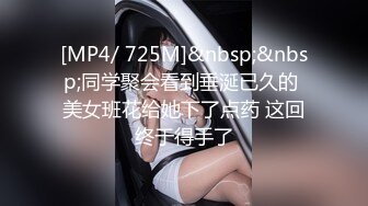 [MP4/ 725M]&nbsp;&nbsp;同学聚会看到垂涎已久的 美女班花给她下了点药 这回终于得手了