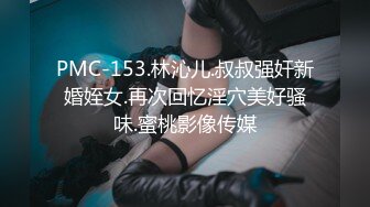 PMC-153.林沁儿.叔叔强奸新婚姪女.再次回忆淫穴美好骚味.蜜桃影像传媒