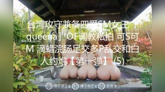 台湾攻守兼备四爱SM女王「queena」OF调教私拍 可S可M 滴蜡浣肠足交多P乱交和白人约炮【第一弹】 (5)