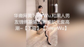 华裔网黄Tyler Wu,和黑人男友缠绵基情,白嫩腹肌无套高潮~【下篇】【Tyler Wu】