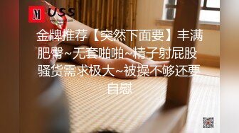 金牌推荐【突然下面要】丰满肥臀~无套啪啪~精子射屁股 骚货需求极大~被操不够还要自慰