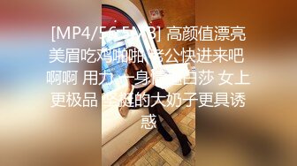 [MP4/56.5MB] 高颜值漂亮美眉吃鸡啪啪 老公快进来吧 啊啊 用力 一身情趣白莎 女上更极品 坚挺的大奶子更具诱惑