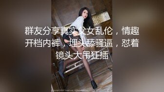 群友分享真实父女乱伦，情趣开档内裤，埋头舔骚逼，怼着镜头大吊狂插