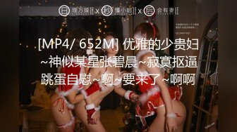 [MP4/ 652M] 优雅的少贵妇~神似某星张碧晨~寂寞抠逼跳蛋自慰~啊~要来了~啊啊