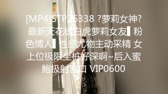 [MP4]STP26338 ?萝莉女神? 最新天花板白虎萝莉女友▌粉色情人▌性感尤物主动采精 女上位极限坐桩好深啊~后入蜜鲍极射宫口 VIP0600