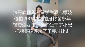 狼哥雇佣黑人留学生酒店嫖妓偷拍2000块约的身材苗条年轻卖淫女干一半不让干了小黑把狼哥招呼来了干完才让走