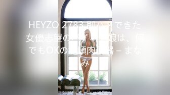 HEYZO 2783 即ハメできた女優志望のパイパン娘は、何でもOKの従順肉便器 – まなみ