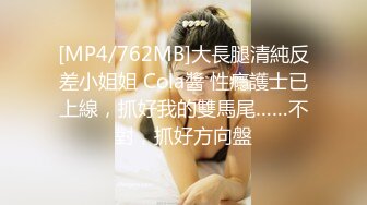 [MP4/762MB]大長腿清純反差小姐姐 Cola醬 性癮護士已上線，抓好我的雙馬尾……不對，抓好方向盤