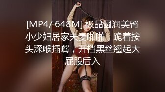 [MP4/ 648M] 极品圆润美臀小少妇居家夫妻啪啪，跪着按头深喉插嘴，开档黑丝翘起大屁股后入