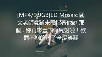 [MP4/1.9GB]ED Mosaic 國文老師意猶未盡指著他說 那個…妳再來壹下再尻射啦！欲罷不能的洋子全場笑翻