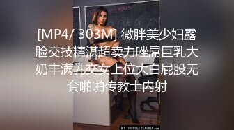 [MP4/ 303M] 微胖美少妇露脸交技精湛超卖力唑屌巨乳大奶丰满乳交女上位大白屁股无套啪啪传教士内射