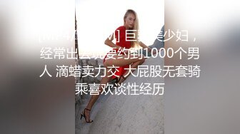 [MP4/ 943M] 巨乳美少妇，经常出去玩要约到1000个男人 滴蜡卖力交 大屁股无套骑乘喜欢谈性经历