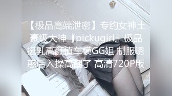 【极品高端泄密】专约女神土豪级大神『pickugirl』极品挺乳高颜值车模GG姐 制服诱惑后入操高潮了 高清720P版