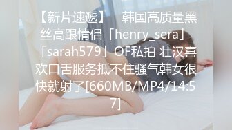 【新片速遞】 ✨韩国高质量黑丝高跟情侣「henry_sera」「sarah579」OF私拍 壮汉喜欢口舌服务抵不住骚气韩女很快就射了[660MB/MP4/14:57]