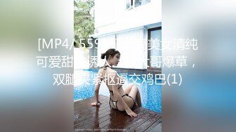 [MP4/ 559M] 漂亮美女清纯可爱甜美诱人，被大哥爆草，双腿夹紧抠逼交鸡巴(1)