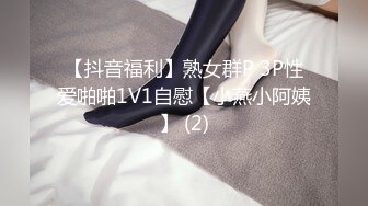 【抖音福利】熟女群P 3P性爱啪啪1V1自慰【小燕小阿姨】 (2)