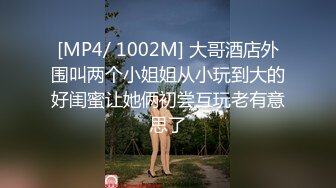 [MP4/ 1002M] 大哥酒店外围叫两个小姐姐从小玩到大的好闺蜜让她俩初尝互玩老有意思了