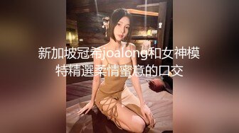 新加坡冠希joalong和女神模特精選柔情蜜意的口交