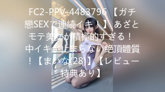 FC2-PPV-4483796 【ガチ戀SEXで連続イキ！】 あざとモテ美女が積極的すぎる！ 中イキが止まらない絶頂體質！【まいな(28)】【レビュー特典あり】