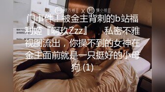 门事件！被金主背刺的b站福利姬『啊玖Zzz』❤️私密不雅视图流出，你操不到的女神在金主面前就是一只挺好的小母狗 (1)