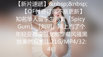 【新片速遞】&nbsp;&nbsp;✨【OF付费订阅不断更新】知名华人留学生网黄「Spicy Gum」「刘玥」网上约了个年轻亚裔应召女郎穿着风骚黑丝果然反差[1.21G/MP4/32:46]