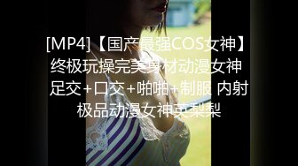 [MP4]【国产最强COS女神】终极玩操完美身材动漫女神 足交+口交+啪啪+制服 内射极品动漫女神英梨梨