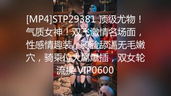 [MP4]STP29381 顶级尤物！气质女神！双飞激情名场面，性感情趣装，骑脸舔逼无毛嫩穴，骑乘位大屌爆插，双女轮流操 VIP0600