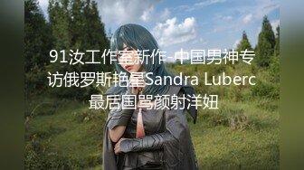 91汝工作室新作-中国男神专访俄罗斯艳星Sandra Luberc 最后国骂颜射洋妞