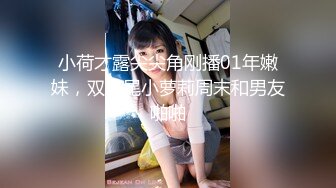 小荷才露尖尖角刚播01年嫩妹，双马尾小萝莉周末和男友啪啪