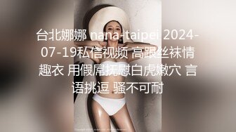 台北娜娜 nana-taipei 2024-07-19私信视频 高跟丝袜情趣衣 用假屌抚慰白虎嫩穴 言语挑逗 骚不可耐