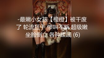 -最嫩小女孩【橙橙】被干废了 轮流狂干 惨叫不断 超级嫩 坐脸倒立 各种蹂躏 (6)