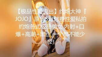 【极品性爱流出】约炮大神『JOJO』原创5月付费性爱私拍 约炮各式极品美女 内射+口爆+高潮+黑丝 一个都不能少 (2)