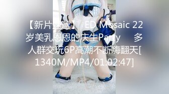 【新片速遞】  ED Mosaic 22岁美乳恩恩的庆生Party❤️多人群交玩6P高潮不断嗨翻天[1340M/MP4/01:02:47]