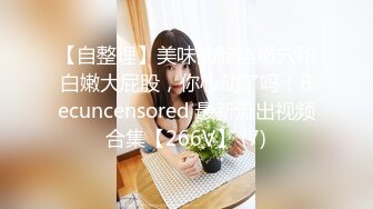 【自整理】美味的鲍鱼嫩穴和白嫩大屁股，你心动了吗！Becuncensored 最新流出视频合集【266V】 (7)