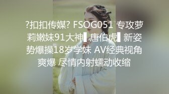 ?扣扣传媒? FSOG051 专攻萝莉嫩妹91大神▌唐伯虎▌新姿势爆操18岁学妹 AV经典视角爽爆 尽情内射蠕动收缩