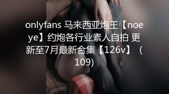 onlyfans 马来西亚炮王【noeye】约炮各行业素人自拍 更新至7月最新合集【126v】  (109)