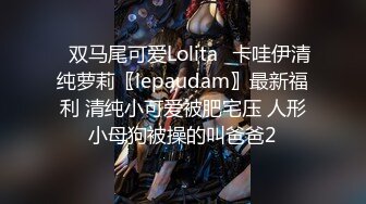 ✿双马尾可爱Lolita✿卡哇伊清纯萝莉〖lepaudam〗最新福利 清纯小可爱被肥宅压 人形小母狗被操的叫爸爸2