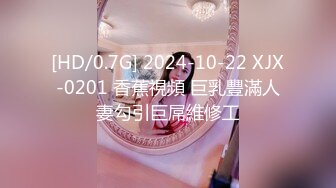 [HD/0.7G] 2024-10-22 XJX-0201 香蕉視頻 巨乳豐滿人妻勾引巨屌維修工