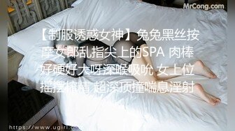 【制服诱惑女神】兔兔黑丝按摩女郎乱指尖上的SPA 肉棒好硬好大呀深喉吸吮 女上位摇摆榨精 超深顶撞喘息淫射